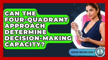 Can The Four-Quadrant Approach Determine Decision-making Capacity? - Everyday Bioethics Expert