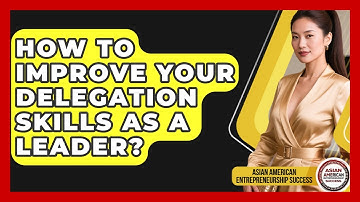 How To Improve Your Delegation Skills As A Leader? - Asian American Entrepreneurship Success