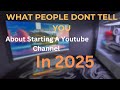 What People Dont Tell You About STARTING A Youtube Channel In 2025