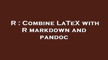 R : Combine LaTeX with R markdown and pandoc