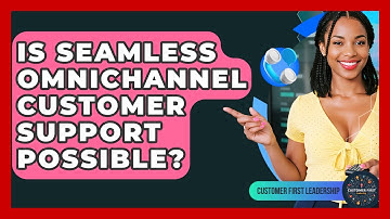 Is Seamless Omnichannel Customer Support Possible? - Customer First Leadership