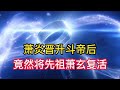 萧炎成帝居然将先祖萧玄复活 萧炎成帝居然将先祖萧玄复活