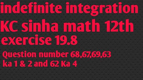 Indefinite Integration kc Sinha math 12th ex 19.8 Ka question number 68,69,67,62 ka 4,63 Ka 1&2
