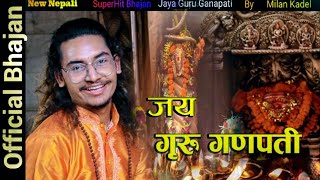 जय गुरु गणपती गणेश भजन|| New Nepali Superhit Bhajan||Jaya Guru Ganapati Ganesh bhajan|| Milan kadel