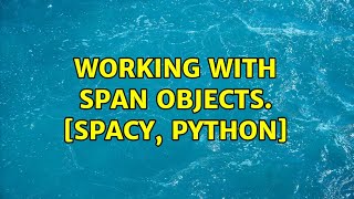 Working with span objects. [spaCy, python]