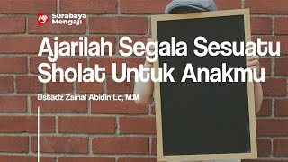 Ajarilah Segala Sesuatu Sholat Untuk Anakmu - Ustadz Zainal Abidin Lc, M.M