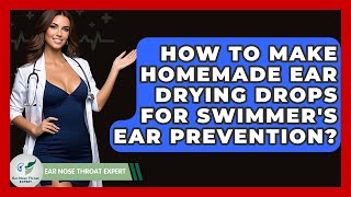 How To Make Homemade Ear Drying Drops For Swimmer's Ear Prevention? - Ear Nose Throat Expert