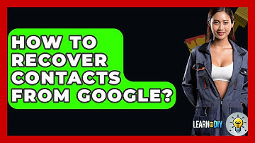 How To Recover Contacts From Google? - LearnToDIY360.com