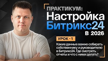УРОК 1: Какие данные собирать в CRM Битрикс24? Главные показатели для собственника и руководителей