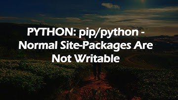 PYTHON: pip/python - Normal Site-Packages Are Not Writable