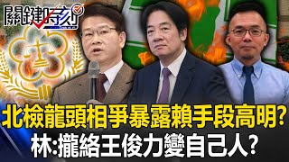 「天下第一檢」龍頭相爭暴露賴桑手段高明？ 林裕豐：藉此攏絡王俊力變自己人？【關鍵時刻】20240527-3 劉寶傑 林裕豐