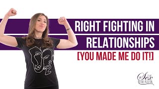 Right Fighting In Relationships  [You Made Me Do It!]