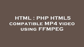 HTML : PHP HTML5 compatible MP4 video using FFMPEG