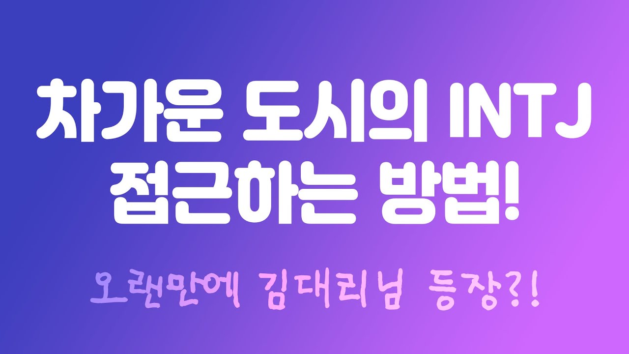 차도남 차도녀 INTJ에게 접근하는 방법 (feat. 오랜만에 나온 그이름 김대리!)
