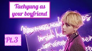 BTSImagines: Taehyung as your boyfriend Pt.3