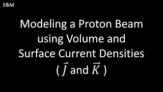 Modeling a Proton Beam with Volume and Surface Current Densities - E&M