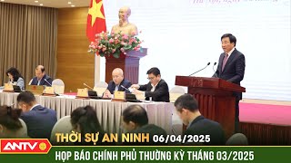 Họp báo Chính phủ thường kỳ tháng 03/2025 | Thời sự an ninh ngày 6/4 | ANTV