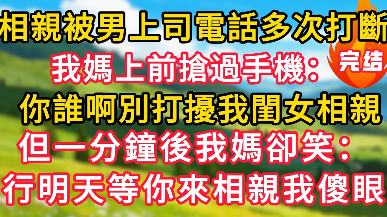 相親被男上司的電話多次打斷，我媽上前搶過手機：你誰啊別打擾我閨女相親！但一分鐘後我媽卻笑：行明天等你來相親我傻眼！#生活經驗#情感故事#故事#小說#情感#婚姻#深夜淺讀 深夜淺讀#說故事