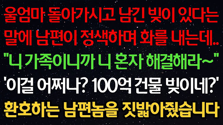 실화사연-울엄마 돌아가시고 남긴 빚이 있다는 말에 남편이 정색하며 화를 내는데 “니 가족이니까 혼자 해결해라~” 이걸 어쩌나? 100억 건물 빚이네? 환호하는 남편을 짓밟아줬습니다