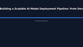 Information Building a Scalable AI Model Deployment Pipeline: From Development to Production - HowToAI Profess Update