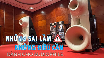 NHỮNG SAI LẦM & NHỮNG ĐIỀU CẦN | DÀNH CHO AUDIOPHILE