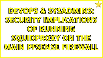 DevOps & SysAdmins: Security implications of running SquidProxy on the main pfSense Firewall