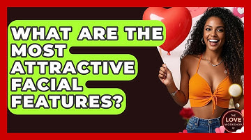 What Are The Most Attractive Facial Features? - The Love Workshop