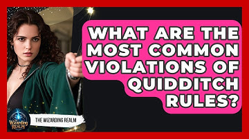 What Are the Most Common Violations of Quidditch Rules? - The Wizarding Realm