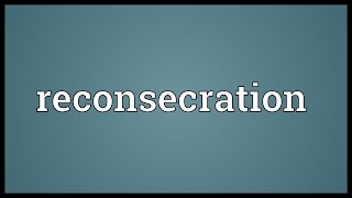 Reconsecration Meaning