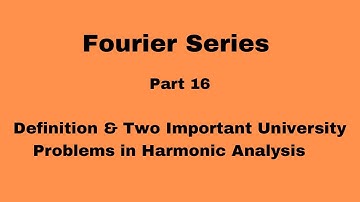 Fourier Series  Part 16:  Definition & Two Important University Problems in Harmonic Analysis.
