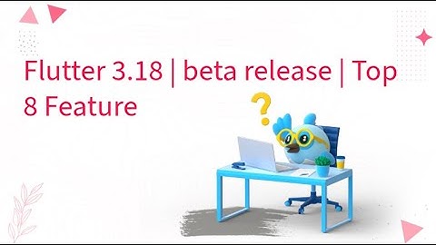 Flutter 3.18 | beta release | Top 8 Feature