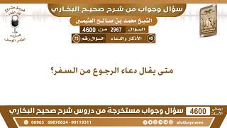 2967 - 4600 متى يقال دعاء الرجوع من السفر؟ ابن عثيمين