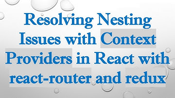 Resolving Nesting Issues with Context Providers in React with react-router and redux