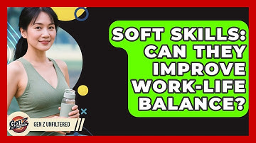 Soft Skills: Can They Improve Work-Life Balance? - Gen Z Unfiltered