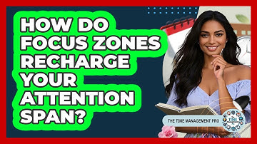 How Do Focus Zones Recharge Your Attention Span? - The Time Management Pro