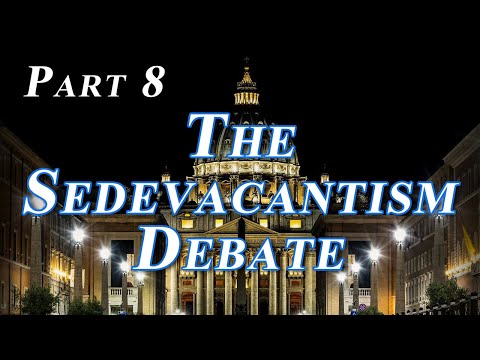 The Sedevacantism Debate - Part 8 of 19