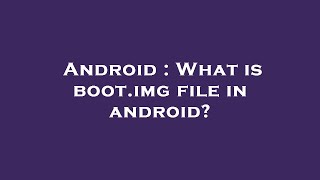 Android : What is boot.img file in android?
