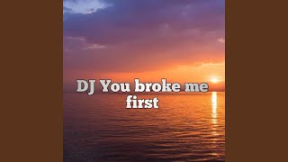 DJ you broke me first