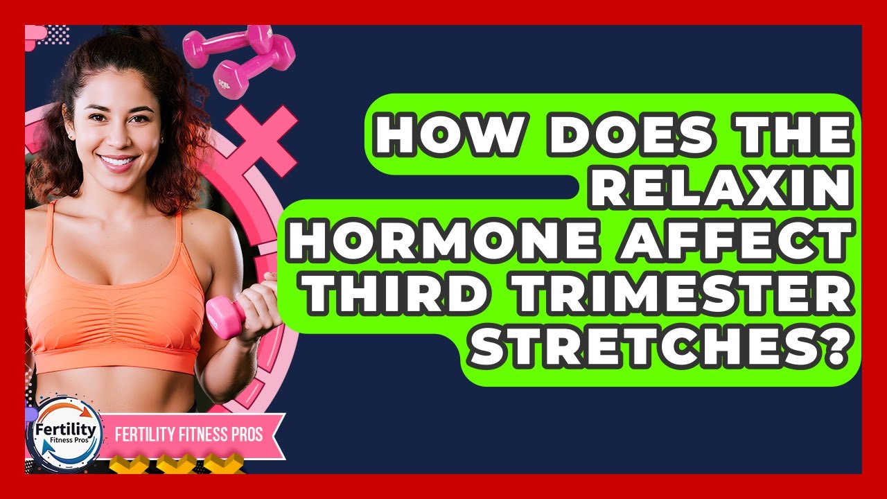 How Does The Relaxin Hormone Affect Third Trimester Stretches? - Fertility Fitness Pro