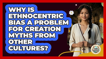 Why Is Ethnocentric Bias A Problem For Creation Myths From Other Cultures? - Holy Landmarks