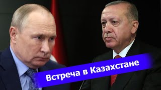 КАЗАХСТАН: Встреча путина и Эрдогана. Президент Турции объявит ПОБЕДУ УКРАИНЫ?