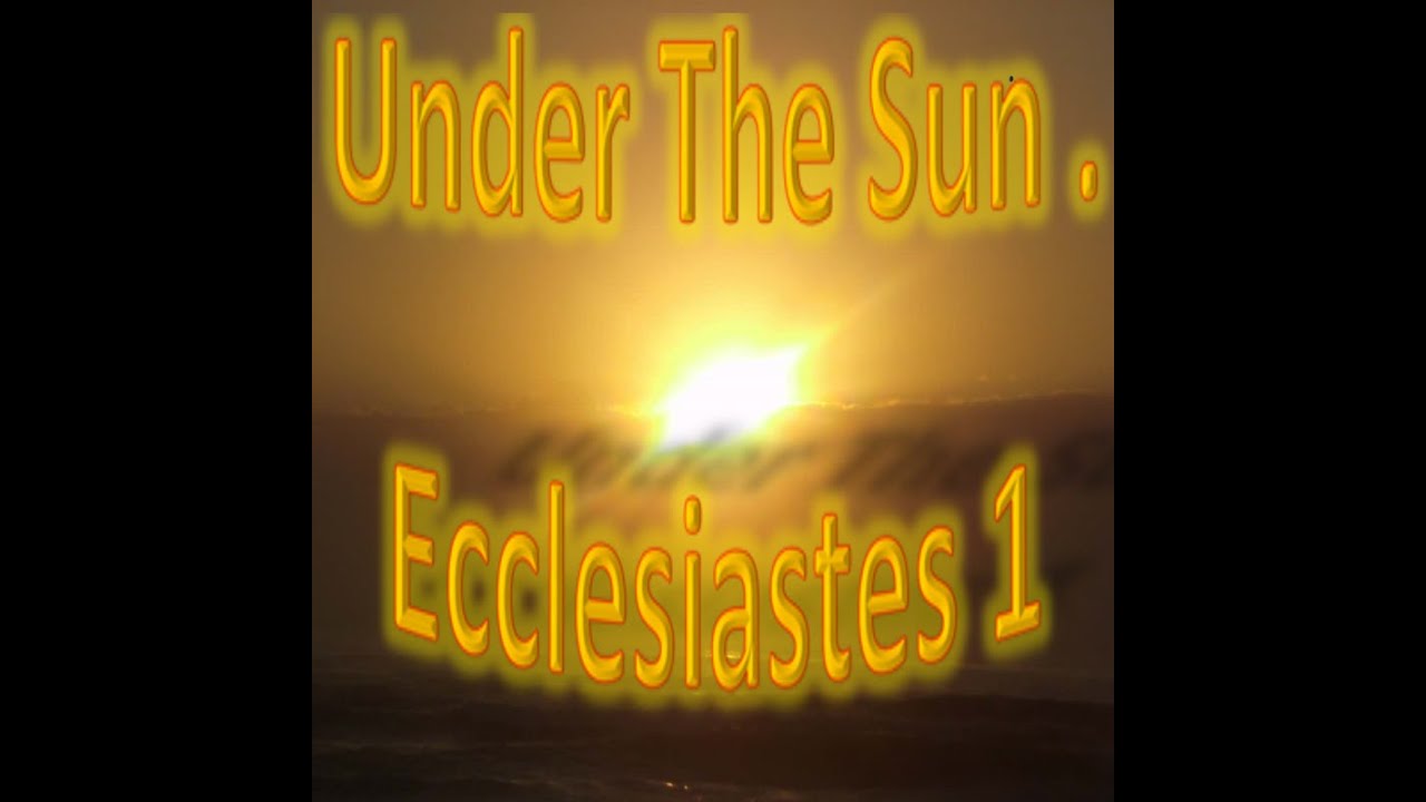 Under The Sun Ecclesiastes 1 YouTube