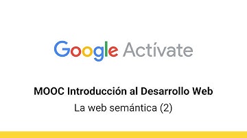 MOOC Introducción al Desarrollo Web, parte 2 - 4.6 La web semántica (2) - Google Actívate