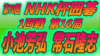 70th NHK Cup 1st Round Game 16　小池芳弘 (Koike Yoshihiro) vs 常石隆志 (Tsuneishi Takashi) 2022-07-17