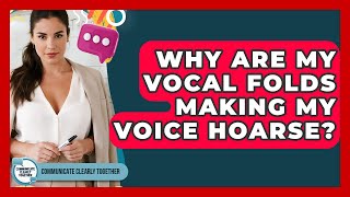 Why Are My Vocal Folds Making My Voice Hoarse? - Communicate Clearly Together