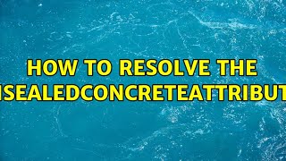 How To Resolve The Avoidunsealedconcreteattributesrule?