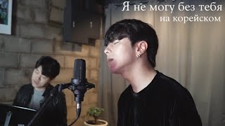 Валерий Меладзе - Я не могу без тебя на корейском Cover by Song wonsub(송원섭) x Heeyong Choi(최희용)
