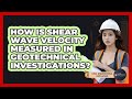 How Is Shear Wave Velocity Measured In Geotechnical Investigations? - Civil Engineering Explained