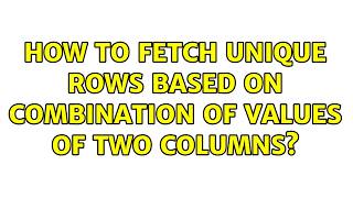 How to fetch unique rows based on combination of values of two columns? (5 Solutions!!)