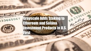 Grayscale Adds Staking To Ethereum And Solana Investment Products In U.s. First